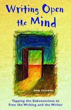 Writing Open the Mind: Tapping the Subconscious to Free the Writing and the Writer, Paperback/Andy Couturier