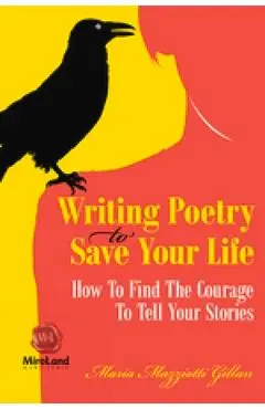 Writing Poetry To Save Your Life: How To Find The Courage To Tell Your Stories - Maria Mazziotti Gillan