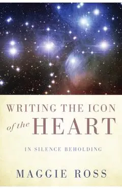 Writing the Icon of the Heart: In Silence Beholding - Maggie Ross