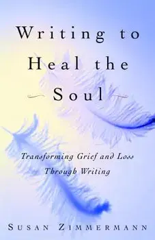 Writing to Heal the Soul: Transforming Grief and Loss Through Writing, Paperback/Susan Zimmermann