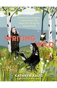 Writing Wild: Women Poets, Ramblers, and Mavericks Who Shape How We See the Natural World - Kathryn Aalto