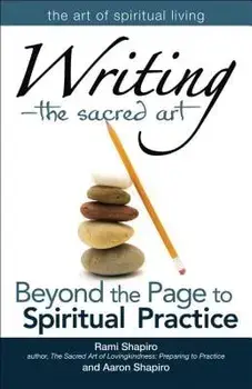 Writinga the Sacred Art: Beyond the Page to Spiritual Practice, Paperback/Rami Shapiro