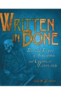 Written in Bone: Buried Lives of Jamestown and Colonial Maryland - Sally M. Walker