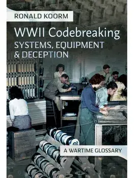 WW2 Codebreaking Systems, Equipment and Deception. A Wartime Glossary, Hardback/Ronald Koorm