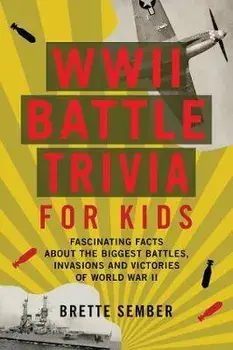 WWII Battle Trivia for Kids: Fascinating Facts about the Biggest Battles, Invasions, and Victories of World War II/Brette Sember