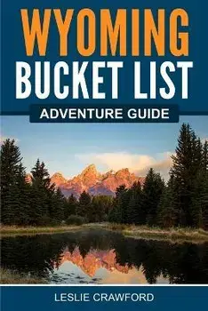 Wyoming Bucket List Adventure Guide, Paperback/Leslie Crawford