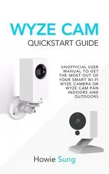 Wyze CAM QuickStart Guide: Unofficial User Manual to Get the Most Out of Your Smart Wi-Fi Wyze Camera or Wyze CAM Pan Indoors and Outdoors, Paperback/Howie Sung