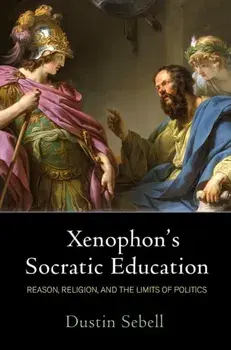 Xenophon's Socratic Education. Reason, Religion, and the Limits of Politics, Paperback/Dustin Sebell