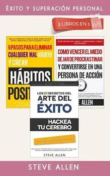 xito Y Superaci n Personal 3 Libros En 1: Los 10 Secretos del Arte del xito + 6 Pasos Para Eliminar Cualquier Mal H bito + C mo Vencer El Miedo, Dej/Steve Allen
