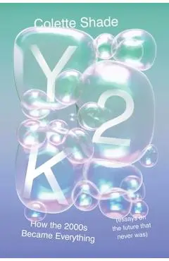 Y2K: How the 2000s Became Everything (Essays on the Future That Never Was) - Colette Shade