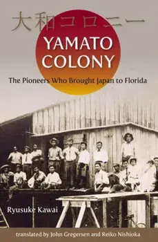 Yamato Colony: The Pioneers Who Brought Japan to Florida, Paperback/Ryusuke Kawai
