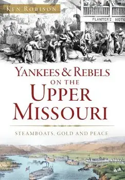 Yankees & Rebels on the Upper Missouri: Steamboats, Gold and Peace, Paperback/Ken Robison