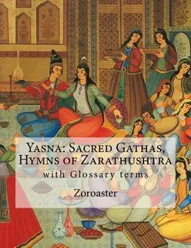 Yasna: Sacred Gathas, Hymns of Zarathushtra: With Glossary of Zoroastrian Terms, Paperback/Zoroaster