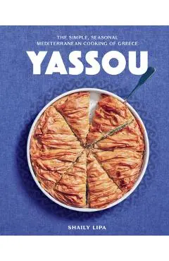 Yassou: The Simple, Seasonal Mediterranean Cooking of Greece - Shaily Lipa