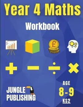 Year 4 Maths Workbook: Addition and Subtraction, Times Tables, Fractions, Measurement, Geometry, Telling the Time and Statistics for 8-9 Year/Jungle Publishing U. K.