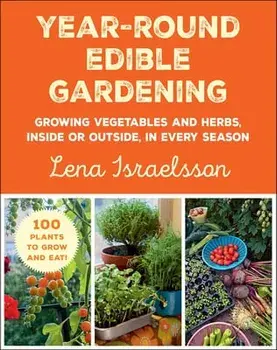 Year-Round Edible Gardening. Growing Vegetables and Herbs, Inside or Outside, in Every Season, Paperback/Lena Israelsson