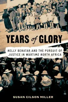 Years of Glory. Nelly Benatar and the Pursuit of Justice in Wartime North Africa, Hardback/Susan Gilson Miller