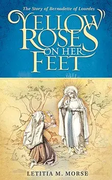 Yellow Roses on Her Feet: The Story of Bernadette of Lourdes, Paperback/Letitia M. Morse