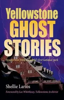 Yellowstone Ghost Stories: Spooky Tales from the World's First National Park, Paperback/Shellie Larios