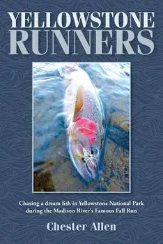 Yellowstone Runners: Chasing a Dream Fish in Yellowstone National Park During the Madison River's Famous Fall Run, Paperback/Chester Allen