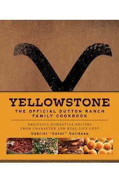 Yellowstone: The Official Dutton Ranch Family Cookbook: Delicious Homestyle Recipes from Character and Real-Life Chef Gabriel Gator Guilbeau - Gabriel Gator Guilbeau