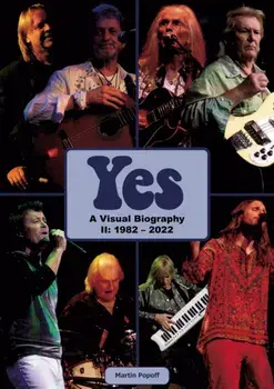 Yes: A Visual Biography II: 1982 - 2022, Hardback/Martin Popoff