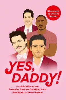 Yes, Daddy!. A celebration of our favourite Internet Daddies, from Pedro Pascal to Idris Elba, Hardback/Various