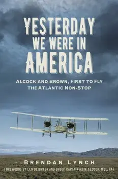 Yesterday We Were In America. Alcock and Brown, First to Fly the Atlantic Non-Stop, Paperback/Brendan Lynch