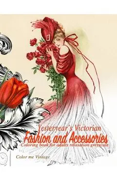 Yesteryear's Victorian Fashion and Accessories: coloring book for adults relaxation Greyscale - Color Me Vintage