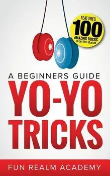 Yo-Yo Tricks: A Beginners Guide: Features 100 Amazing Tricks to Get You Started, Paperback/Fun Realm Academy