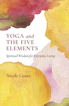 Yoga and the Five Elements. Spiritual Wisdom for Everyday Living, Paperback/Nicole Goott