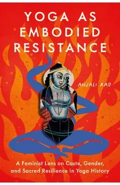 Yoga as Embodied Resistance: A Feminist Lens on Caste, Gender, and Sacred Resilience in Yoga History - Anjali Rao