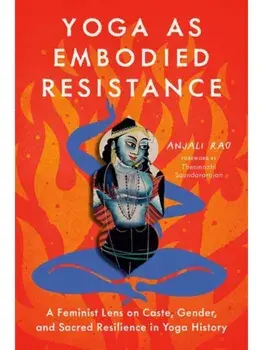 Yoga as Embodied Resistance. A Feminist Lens on Caste, Gender, and Sacred Resilience in Yoga History, Paperback/Anjali Rao