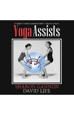 Yoga Assists: A Complete Visual and Inspirational Guide to Yoga Asana Assists - Sharon Gannon