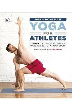 Yoga for Athletes: 10-Minute Yoga Workouts to Make You Better at Your Sport - Dean Pohlman