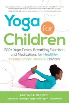 Yoga for Children: 200+ Yoga Poses, Breathing Exercises, and Meditations for Healthier, Happier, More Resilient Children, Paperback/Lisa Flynn