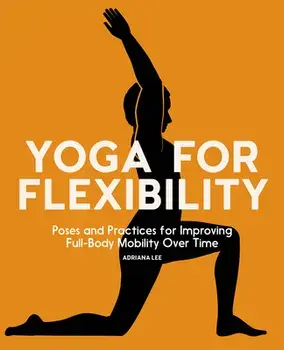 Yoga for Flexibility: Poses and Practices for Improving Full-Body Mobility Over Time, Paperback/Adriana Lee
