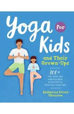 Yoga for Kids and Their Grown-Ups: 100+ Fun Yoga and Mindfulness Activities to Practice Together - Katherine Ghannam