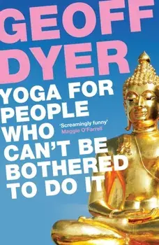 Yoga for People Who Can't Be Bothered to Do It, Paperback/Geoff Dyer