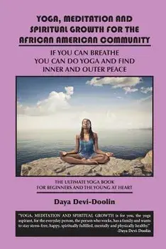Yoga, Meditation and Spiritual Growth for the African American Community: If You Can Breathe You Can Do Yoga and Find Inner and Outer Peace - The Ulti/Daya Devi-Doolin