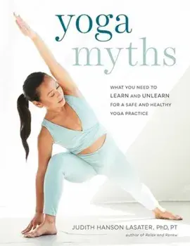 Yoga Myths: What You Need to Learn and Unlearn for a Safe and Healthy Yoga Practice, Paperback/Judith Hanson Lasater