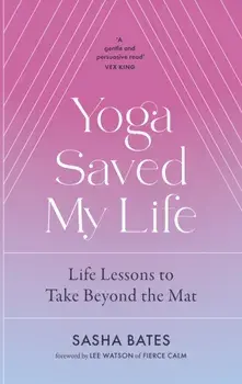 Yoga Saved My Life, Hardback/Sasha Bates