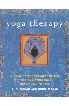 Yoga Therapy: A Guide to the Therapeutic Use of Yoga and Ayurveda for Health and Fitness - A. G. Mohan