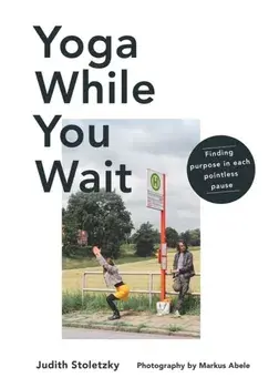 Yoga While You Wait. Finding Purpose in Each Pointless Pause, Hardback/Judith Stoletzky