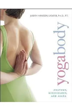 Yogabody: Anatomy, Kinesiology, and Asana - Judith Hanson Lasater