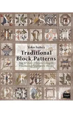 Yoko Saito's Traditional Block Patterns: Bag and Quilt Projects Using 66 Traditional Patchwork Blocks - Yoko Saito