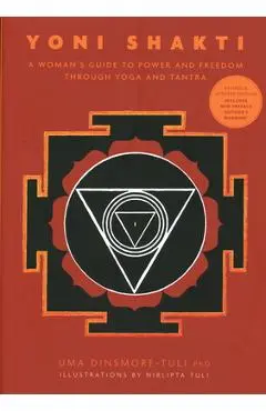 Yoni Shakti: A Woman's Guide to Power and Freedom Through Yoga and Tantra - Uma Dinsmore-tuli