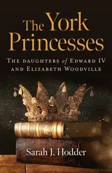 York Princesses, The - The daughters of Edward IV and Elizabeth Woodville, Paperback/Sarah J. Hodder