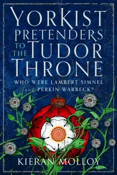 Yorkist Pretenders to the Tudor Throne. Who Were Lambert Simnel and Perkin Warbeck?, Hardback/Kieran Molloy
