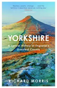 Yorkshire: A Lyrical History of England's Greatest County, Paperback/Richard Morris